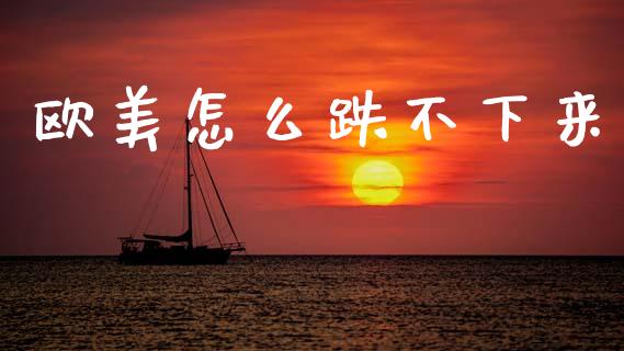 欧美怎么跌不下来_https://m.lcjysmgs.com_基金管理_第1张