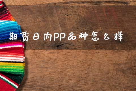 期货日内PP品种怎么样_https://m.lcjysmgs.com_基金管理_第1张