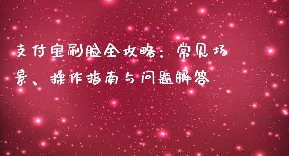 支付宝刷脸全攻略：常见场景、操作指南与问题解答_https://m.lcjysmgs.com_基金管理_第1张