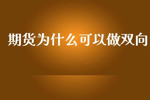 期货为什么可以做双向_https://m.lcjysmgs.com_股票交易_第1张
