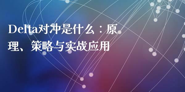 Delta对冲是什么：原理、策略与实战应用_https://m.lcjysmgs.com_股权投资_第1张