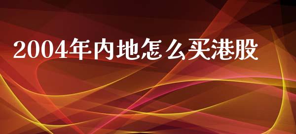 2004年内地怎么买港股_https://m.lcjysmgs.com_金融服务_第1张