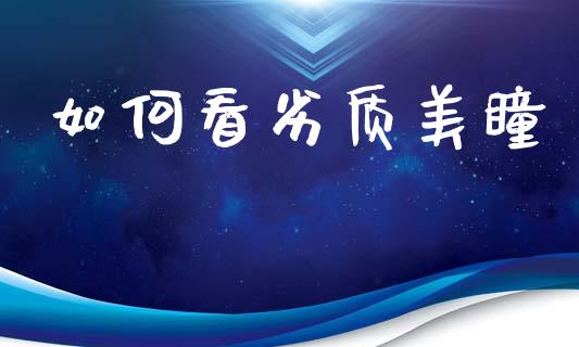 如何看劣质美瞳_https://m.lcjysmgs.com_金融服务_第1张