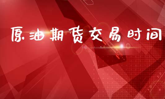 原油期货交易时间_https://m.lcjysmgs.com_股票交易_第1张