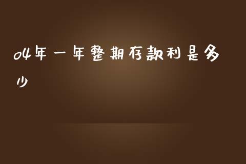 o4年一年整期存款利是多少_https://m.lcjysmgs.com_股权投资_第1张
