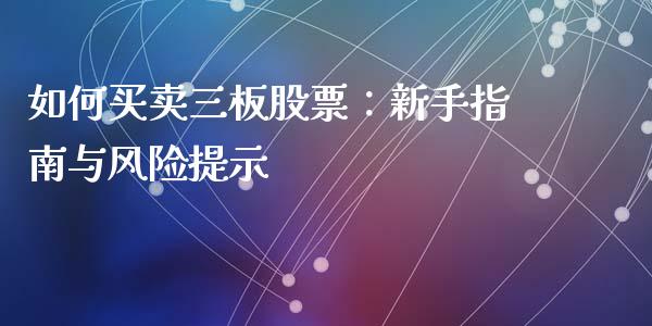 如何买卖三板股票:新手指南与风险提示_金融服务_第1张_股权投资_基金管理_股票交易_金融服务 如何买卖三板股票:新手指南与风险提示_https://m.lcjysmgs.com_金融服务_第1张