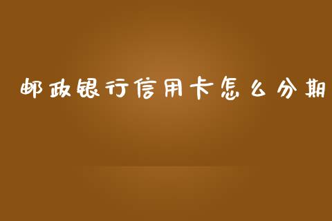 邮政银行信用卡怎么分期_https://m.lcjysmgs.com_股票交易_第1张