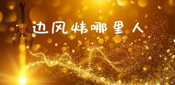 边风炜哪里人_https://m.lcjysmgs.com_股权投资_第1张