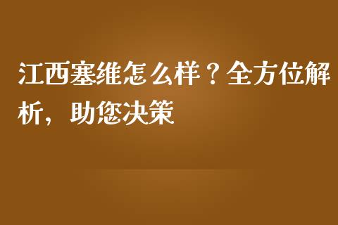 江西塞维怎么样？全方位解析，助您决策_https://m.lcjysmgs.com_金融服务_第1张