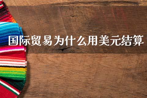 国际贸易为什么用美元结算_https://m.lcjysmgs.com_股票交易_第1张