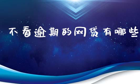 不看逾期的网贷有哪些_https://m.lcjysmgs.com_基金管理_第1张