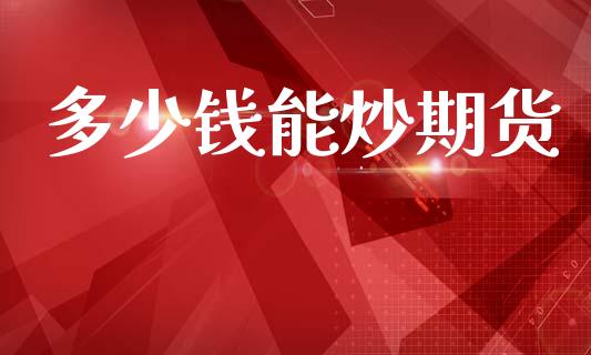多少钱能炒期货_https://m.lcjysmgs.com_股权投资_第1张