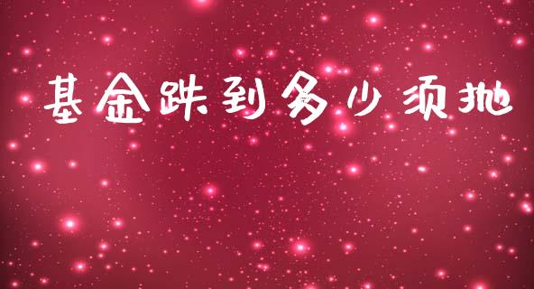 基金跌到多少须抛_https://m.lcjysmgs.com_金融服务_第1张