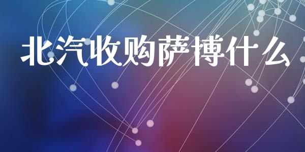 北汽收购萨博什么_https://m.lcjysmgs.com_基金管理_第1张