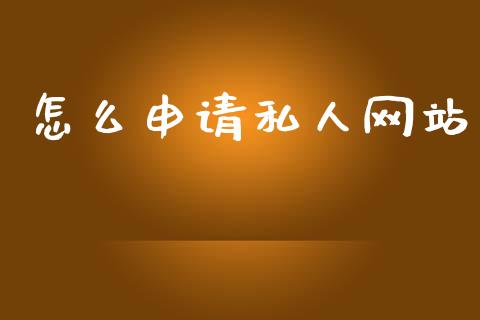怎么申请私人网站_https://m.lcjysmgs.com_金融服务_第1张