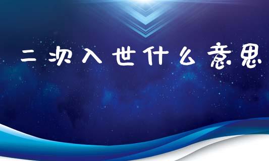 二次入世什么意思_https://m.lcjysmgs.com_股权投资_第1张