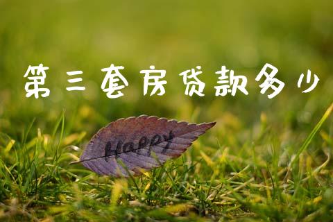 第三套房贷款多少_https://m.lcjysmgs.com_股票交易_第1张