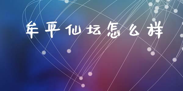 牟平仙坛怎么样_https://m.lcjysmgs.com_股票交易_第1张