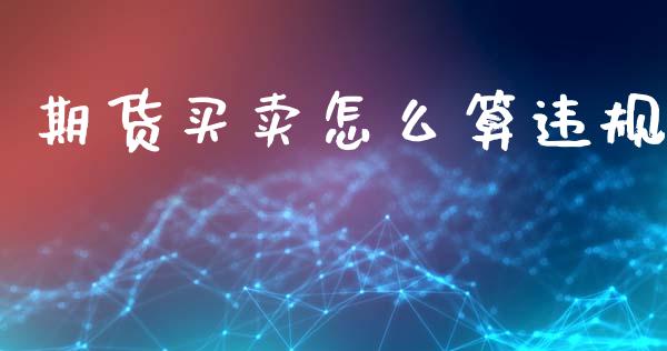 期货买卖怎么算违规_https://m.lcjysmgs.com_股权投资_第1张