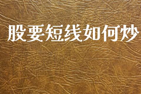 股要短线如何炒_https://m.lcjysmgs.com_股票交易_第1张