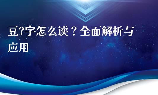 豆?字怎么读？全面解析与应用_https://m.lcjysmgs.com_金融服务_第1张