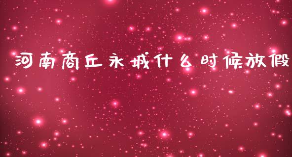 河南商丘永城什么时候放假_https://m.lcjysmgs.com_金融服务_第1张