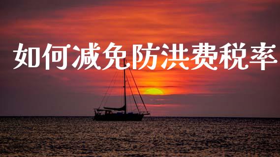 如何减免防洪费税率_https://m.lcjysmgs.com_基金管理_第1张
