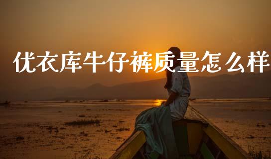 优衣库牛仔裤质量怎么样_https://m.lcjysmgs.com_股权投资_第1张