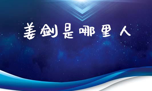 姜剑是哪里人_https://m.lcjysmgs.com_股权投资_第1张