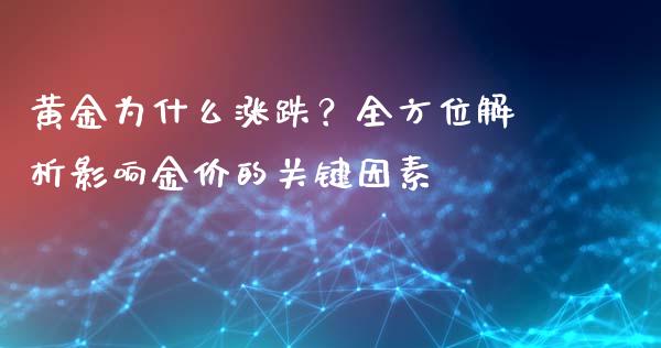 黄金为什么涨跌？全方位解析影响金价的关键因素_https://m.lcjysmgs.com_股票交易_第1张
