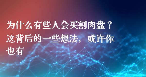 为什么有些人会买割肉盘？这背后的一些想法，或许你也有_https://m.lcjysmgs.com_基金管理_第1张
