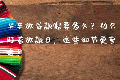买车放贷款需要多久？别只盯着放款日，这些细节更重要！_https://m.lcjysmgs.com_股票交易_第1张