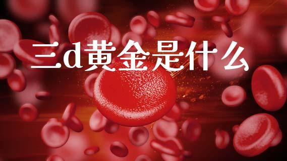 三d黄金是什么_https://m.lcjysmgs.com_股权投资_第1张