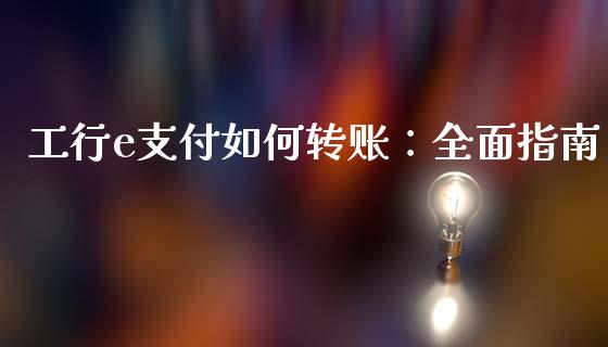 工行e支付如何转账：全面指南_https://m.lcjysmgs.com_基金管理_第1张