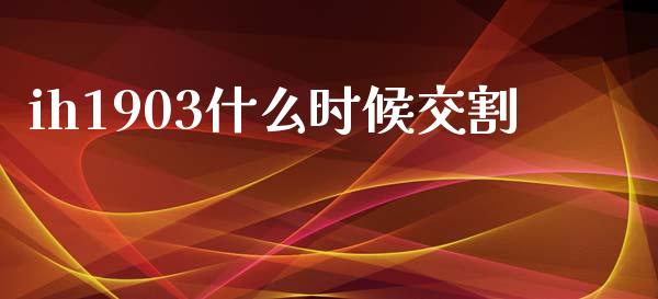 ih1903什么时候交割_基金管理_第1张_股权投资_基金管理_股票交易_金融服务 ih1903什么时候交割_https://m.lcjysmgs.com_基金管理_第1张