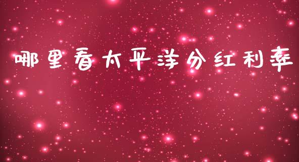 哪里看太平洋分红利率_https://m.lcjysmgs.com_股票交易_第1张