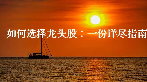 如何选择龙头股：一份详尽指南_https://m.lcjysmgs.com_基金管理_第1张