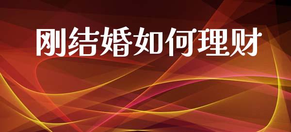 刚结婚如何理财_https://m.lcjysmgs.com_金融服务_第1张