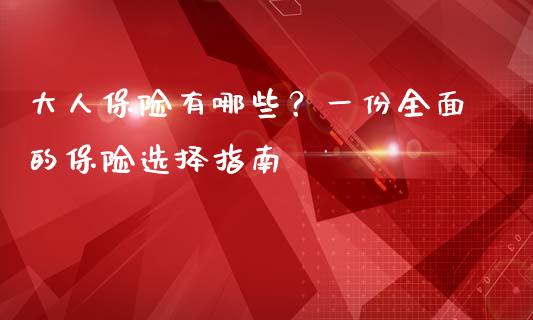 大人保险有哪些？一份全面的保险选择指南_https://m.lcjysmgs.com_股票交易_第1张
