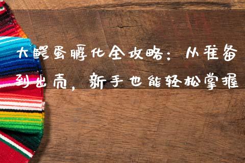 大鳄蛋孵化全攻略：从准备到出壳，新手也能轻松掌握_https://m.lcjysmgs.com_股权投资_第1张