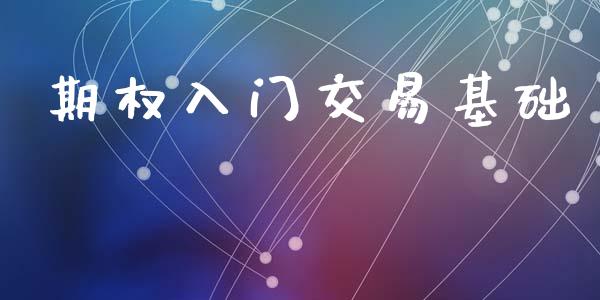 期权入门交易基础_https://m.lcjysmgs.com_基金管理_第1张