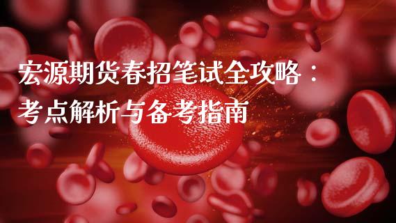 宏源期货春招笔试全攻略:考点解析与备考指南_金融服务_第1张_股权投资_基金管理_股票交易_金融服务 宏源期货春招笔试全攻略:考点解析与备考指南_https://m.lcjysmgs.com_金融服务_第1张