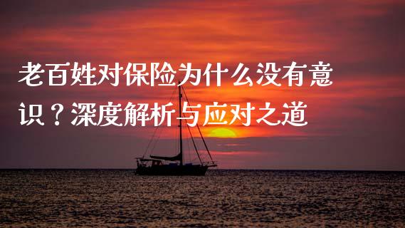 老百姓对保险为什么没有意识？深度解析与应对之道_https://m.lcjysmgs.com_基金管理_第1张