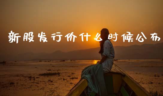 新股发行价什么时候公布_https://m.lcjysmgs.com_股权投资_第1张