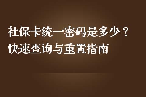 社保卡统一密码是多少？ 快速查询与重置指南_https://m.lcjysmgs.com_股权投资_第1张