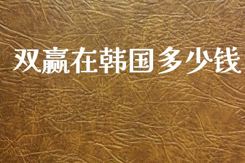 双赢在韩国多少钱_https://m.lcjysmgs.com_股票交易_第1张