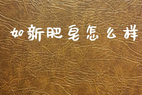 如新肥皂怎么样_https://m.lcjysmgs.com_股权投资_第1张