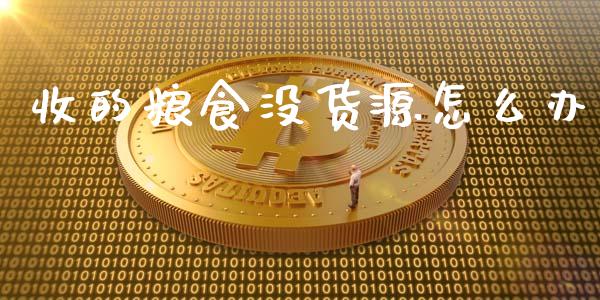 收的粮食没货源怎么办_https://m.lcjysmgs.com_金融服务_第1张