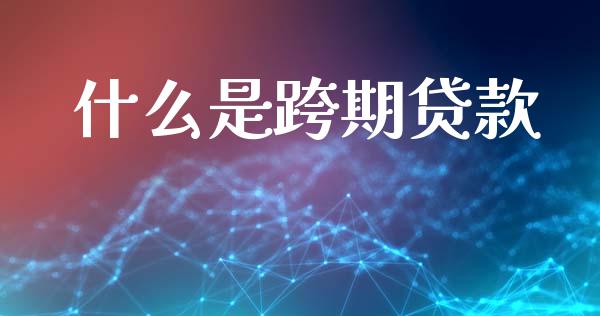 什么是跨期贷款_https://m.lcjysmgs.com_金融服务_第1张