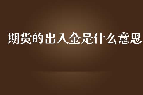 期货的出入金是什么意思_https://m.lcjysmgs.com_基金管理_第1张